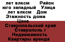 50 лет влксм 22 › Район ­ юго западный › Улица ­ 50 лет влксм › Дом ­ 22 › Этажность дома ­ 12 › Цена ­ 9 500 - Ставропольский край, Ставрополь г. Недвижимость » Квартиры аренда   